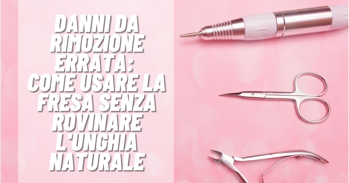 Danni da rimozione errata: Come usare la fresa senza rovinare l'unghia naturale