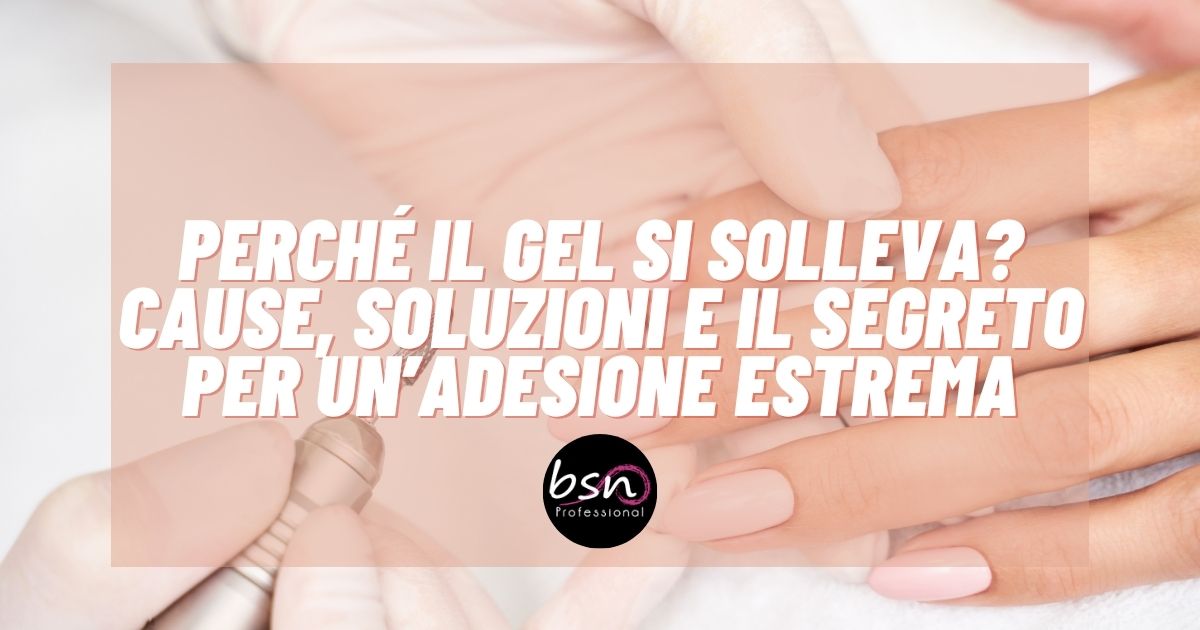 Perché il gel si solleva? Cause, soluzioni e il segreto per un’adesione estrema