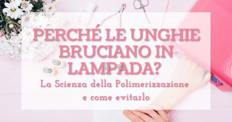 Perché le unghie bruciano in lampada? La Scienza della Polimerizzazione e come evitarlo