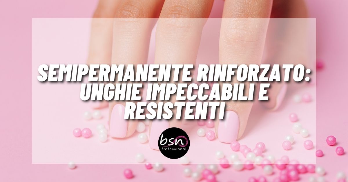 Semipermanente Rinforzato:unghie impeccabili e resistenti